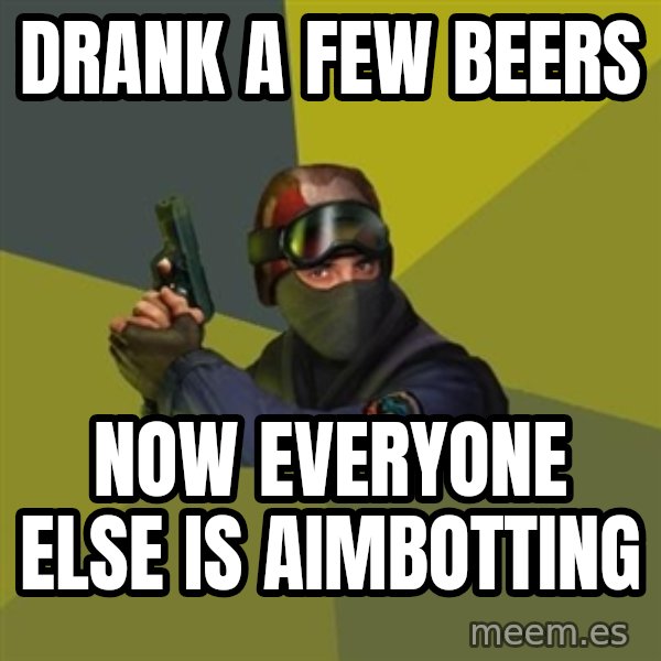 Counter Strike meme: Drank a few beers / Now everyone else is Aimbotting