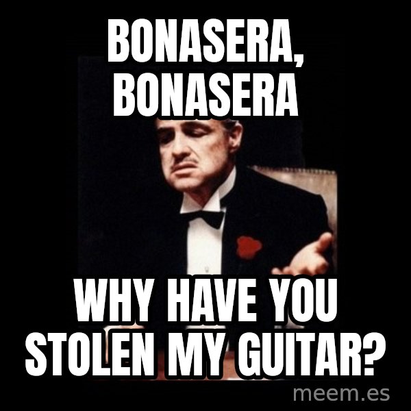 The Godfather meme: Bonasera, Bonasera / why have you stolen my guitar?