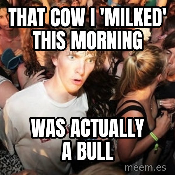 Sudden Realization Ralph meme: that cow i 'milked' this morning / was actually a bull
