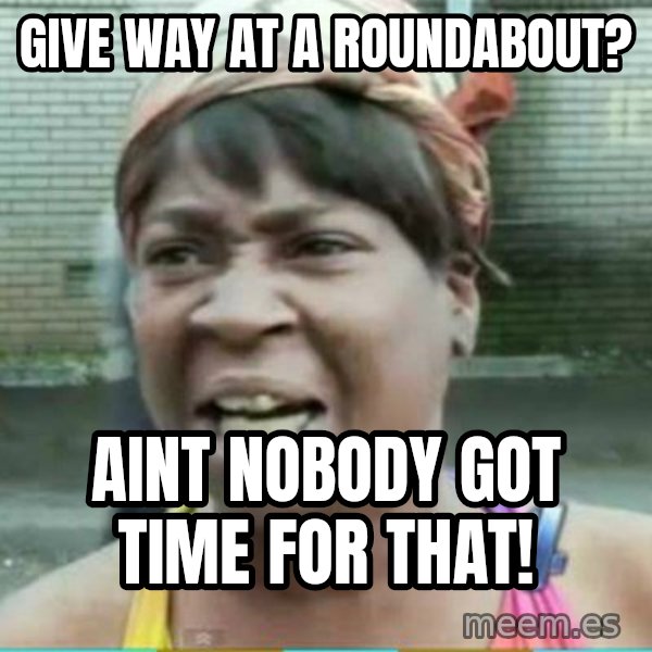 Sweet Brown Meme meme: give way at a roundabout? / aint nobody got time for that!