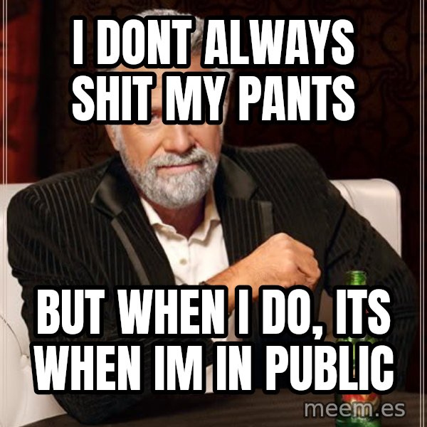 The Most Interesting Man In The World meme: i dont always shit my pants / but when i do, its when im in public
