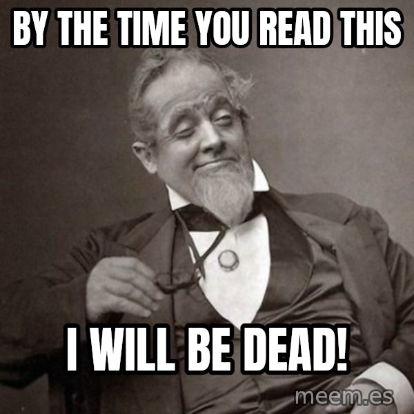 1889 [10] guy meme: by the time you read this / i will be dead!