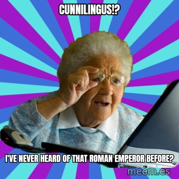 old lady meme: cunnilingus!? / i've never heard of that roman emperor before?