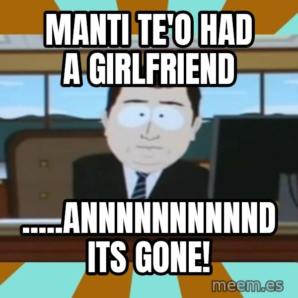 south park aand it's gone meme: Manti TE'o had a girlfriend / .....annnnnnnnnnd its gone!