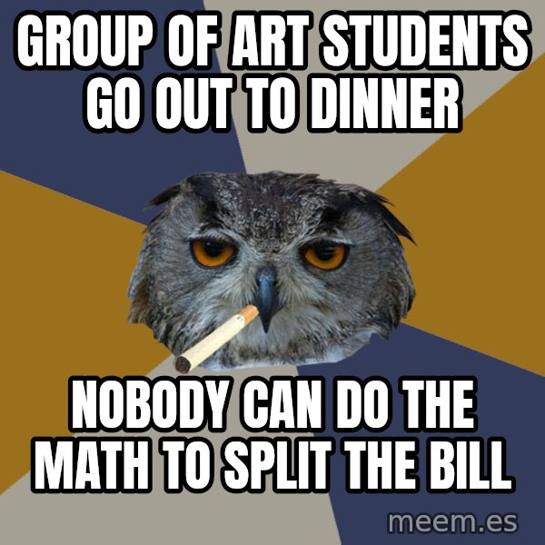 Art Student Owl meme: group of art students go out to dinner / nobody can do the math to split the bill
