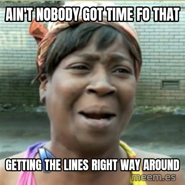Ain't Nobody got time fo that meme: Ain't nobody got time fo that / getting the lines right way around