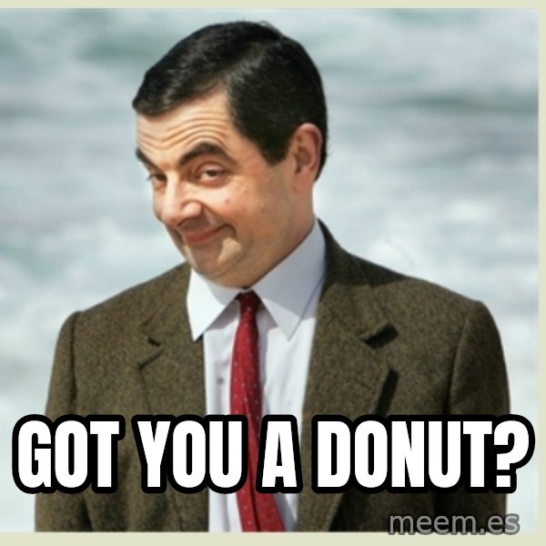 MR bean meme: Got you a donut?