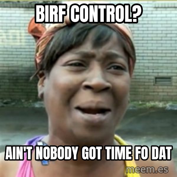Ain't Nobody got time fo that meme: birf control? / ain't nobody got time fo dat