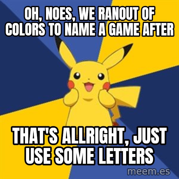 Pokemon Logic  meme: oh, noes, we ranout of colors to name a game after / that's allright, just use some letters