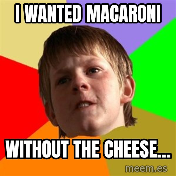 Angry School Boy meme: I wanted macaroni / without the cheese...