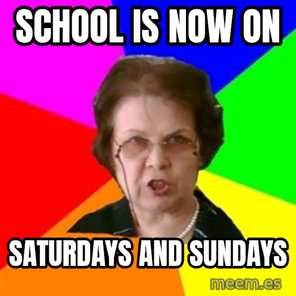 teacher meme: school is now on / saturdays and sundays