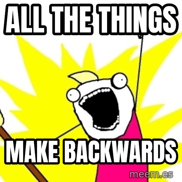 X ALL THE THINGS meme: all the things / make backwards