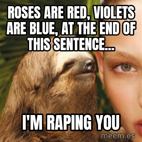 The Rape Sloth meme: rOSES ARE RED, VIOLETS ARE BLUE, AT THE END OF THIS SENTENCE... / i'M RAPING YOU