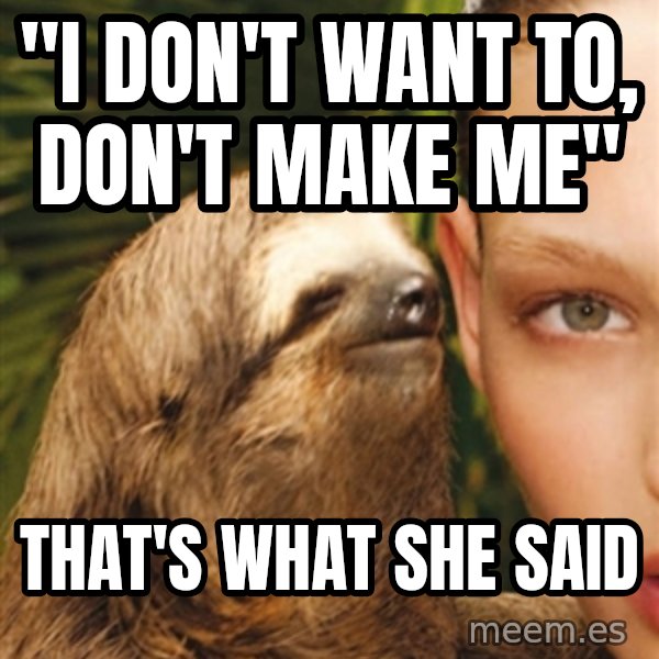 The Rape Sloth meme: "i don't want to, don't make me" / that's what she said