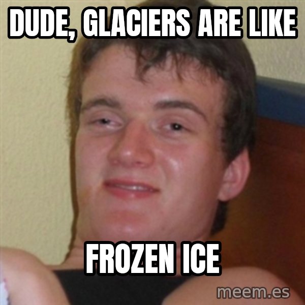 Really highguy meme: DUde, Glaciers are like / Frozen ice