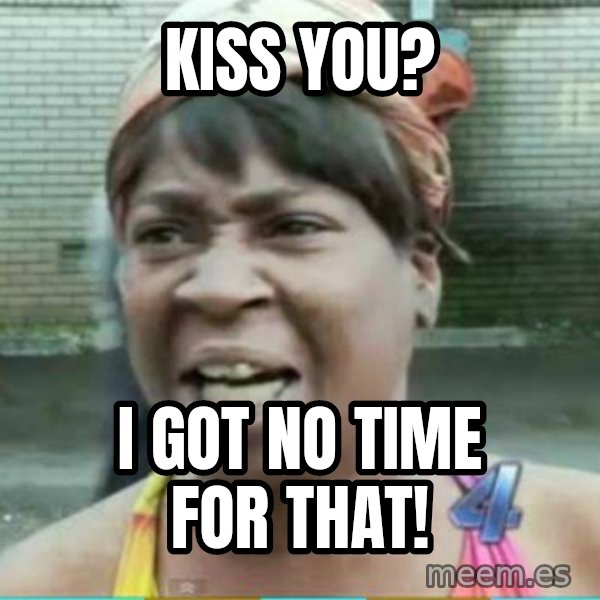 Sweet Brown Meme meme: KISS YOU? / I GOT NO TIME FOR THAT!