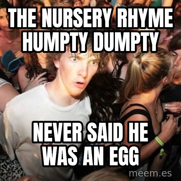Sudden Realization Ralph meme: the nursery rhyme humpty dumpty / never said he was an egg