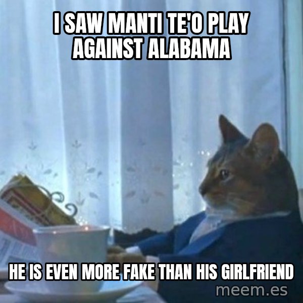 newspaper cat realization meme: I saw manti te'o play against alabama / he is even more fake than his girlfriend