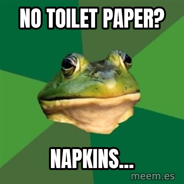 Foul Bachelor Frog meme: No toilet paper? / Napkins...