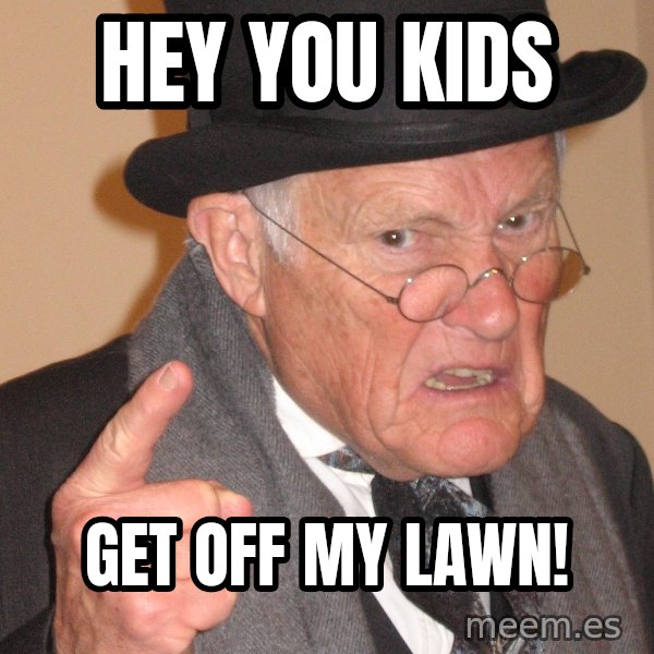 Angry Old Man meme: hey you kids / get off my lawn!