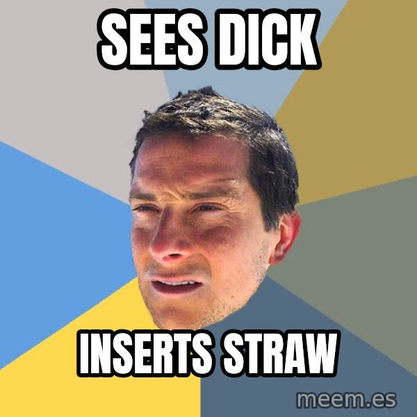 Bear Grylls meme: sees dick / inserts straw