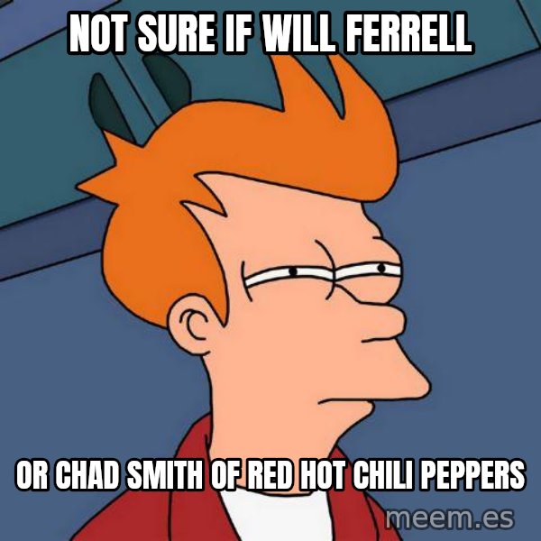 Futurama Fry meme: Not sure if will ferrell / or chad smith of red hot chili peppers