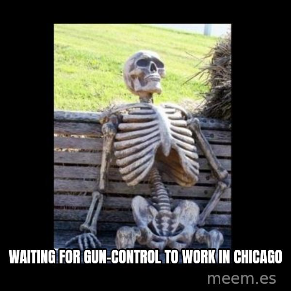 Still Waiting meme: WAITING FOR gun-control to work in chicago
