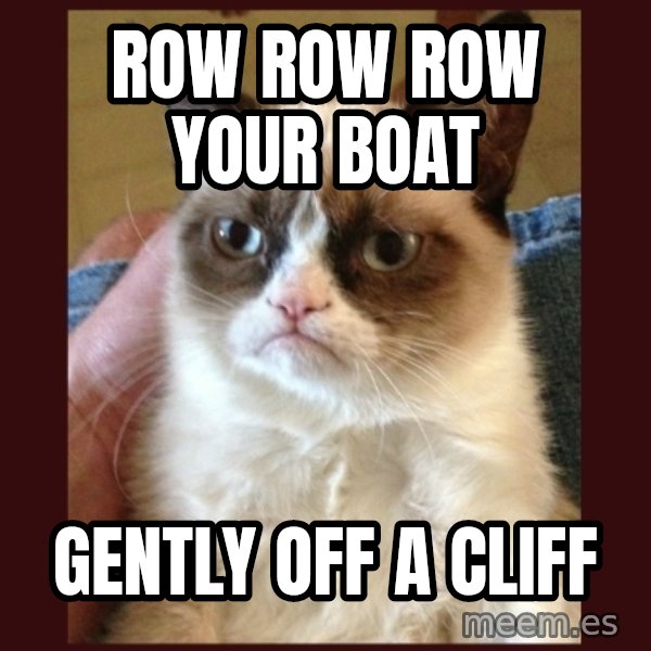 Grumpy Cat  meme: row row row your boat / gently off a cliff