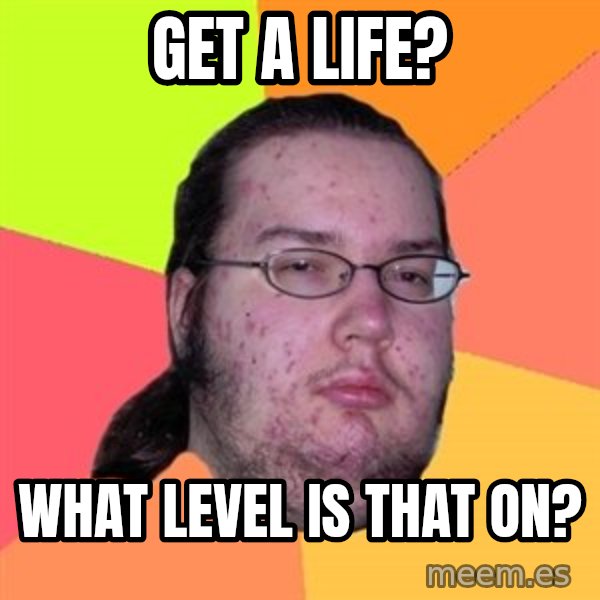 Butthurt Dweller meme: get a life? / what level is that on?