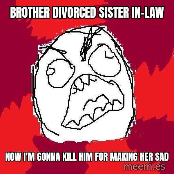Rage FU meme: Brother Divorced Sister in-Law / Now I'm gonna kill him for making her sad