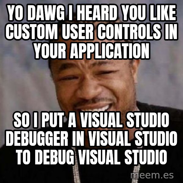 Yo Dawg meme: Yo Dawg I heard you like custom user controls in your application / so I put a visual studio debugger in visual studio to debug visual studio