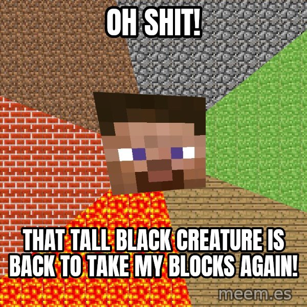 Minecraft Guy meme: oh shit! / that tall black creature is back to take my blocks again!