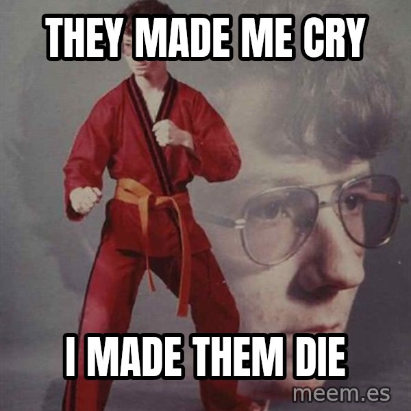 PTSD Karate Kyle meme: they made me cry / i made them die