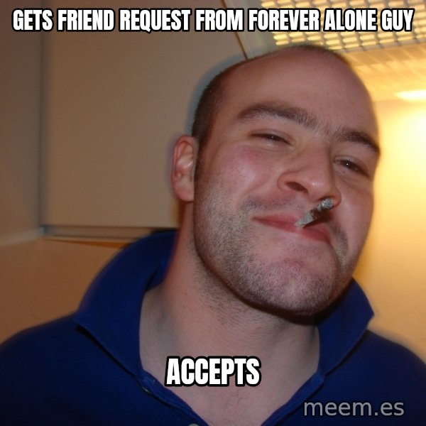 Good Guy Greg meme: Gets friend request from forever alone guy / ACCEPTS