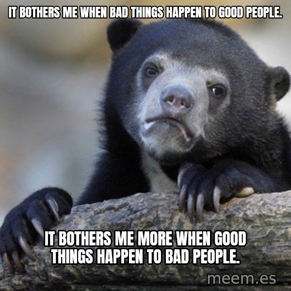 Confession Bear meme: It bothers me when bad things happen to good people. / it bothers me more when good things happen to bad people.