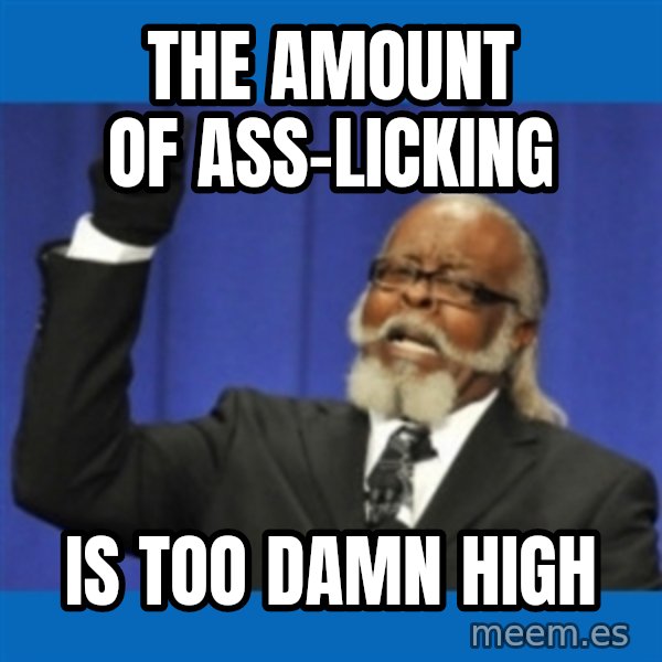 Rent Is Too Damn High meme: the amount of ass-licking / is too damn high