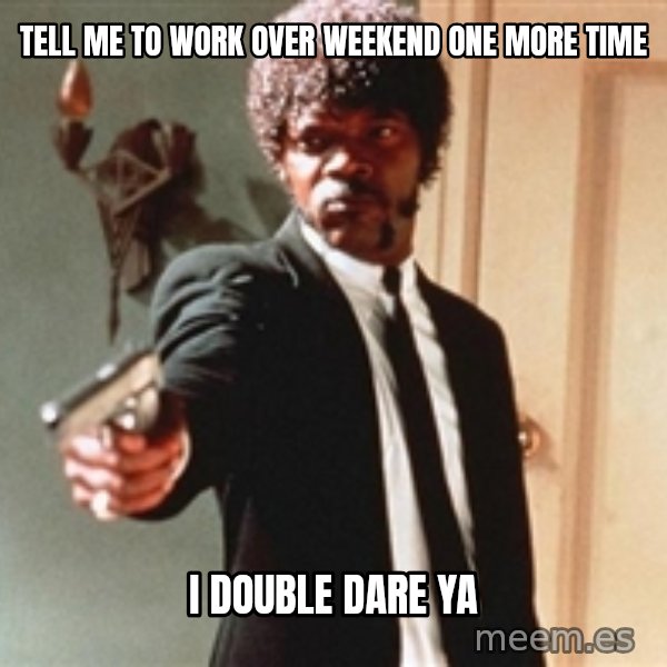 I double dare you meme: Tell me to work over weekend one more time / i double dare ya