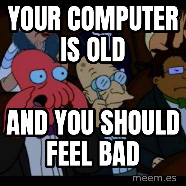 Zoidberg meme: your computer is old / and you should feel bad