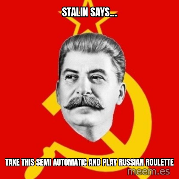 Stalin Says meme: stalin says... / take this semi automatic and play russian roulette