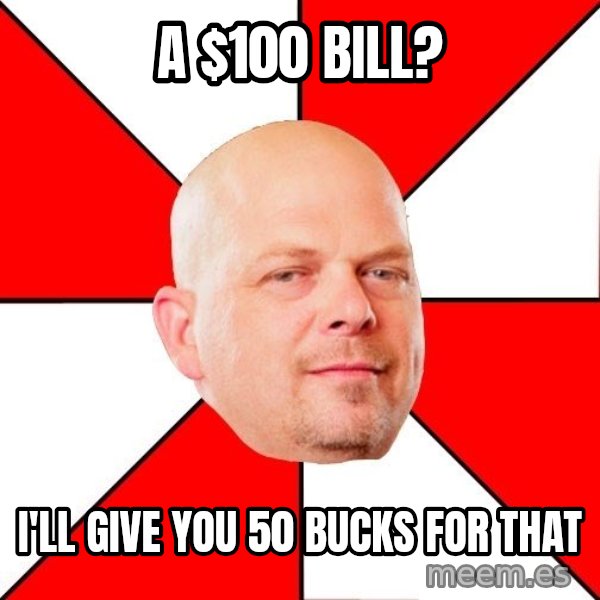 Pawn Stars meme: A $100 Bill? / i'll give you 50 bucks for that