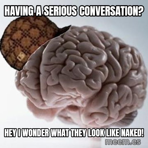 Scumbag Brain meme: Having a serious conversation? / Hey i wonder what they look like naked!
