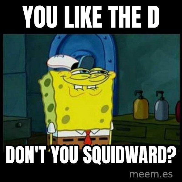 Don't you, Squidward? meme: You like the D / DON'T you squidward?