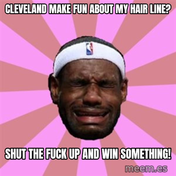 LeBron James meme: cleveland make fun about my hair line? / shut the fuck up and win something!