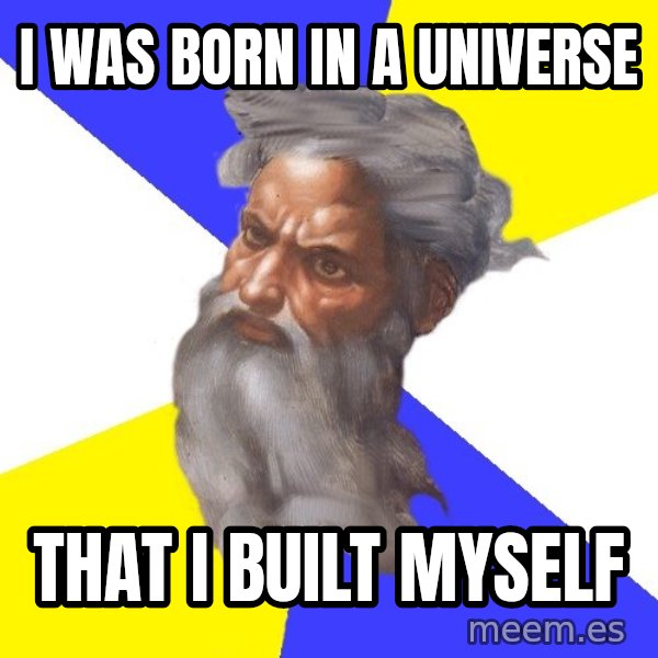 Advice God meme: I was born in a universe / That I built Myself
