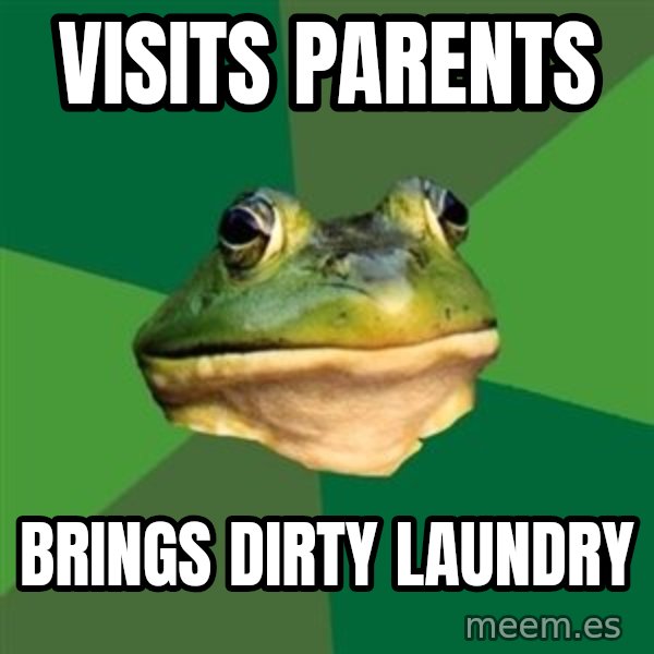 Foul Bachelor Frog meme: visits parents / brings dirty laundry