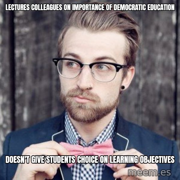 Scumbag Analytic Philosopher meme: Lectures colleagues on importance of DEMOCRATIC education / doesn't give students choice on learning objectives