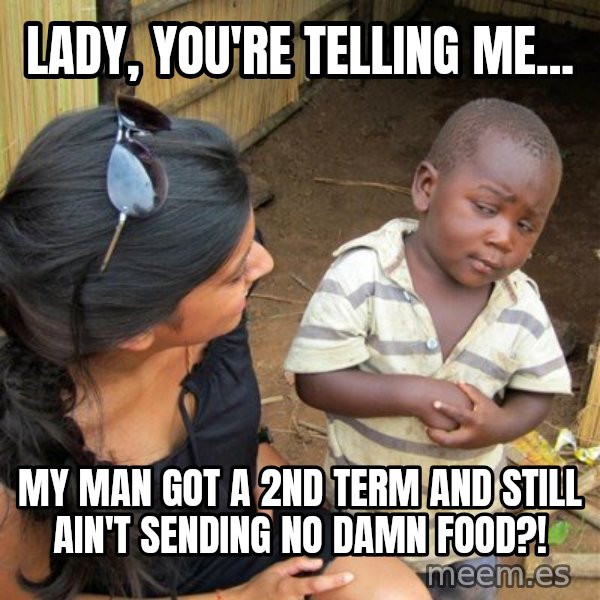 skeptical black kid meme: lady, you're telling me... / my man got a 2nd term and still ain't sending no damn food?!