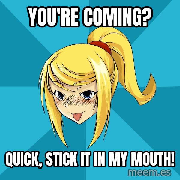 Horney Samus meme: You're coming? / QuicK, stick it in my mouth!