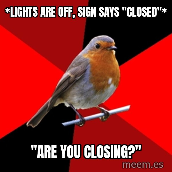 Retail Robin meme: *lights are off, sign says "closed"* / "ARE YOU  CLOSING?"
