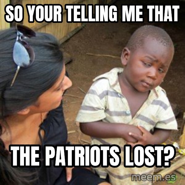 Skeptical 3rd World Kid meme: So your telling me that / THE pATRIOTS LOST?